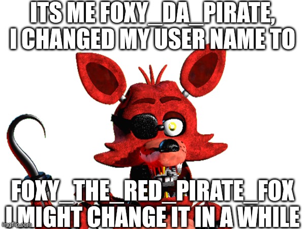 Old User Name: "Foxy_Da_Pirate" New User Name: "Foxy_The_Red_Pirate_Fox" | ITS ME FOXY_DA_PIRATE, I CHANGED MY USER NAME TO; FOXY_THE_RED_PIRATE_FOX I MIGHT CHANGE IT IN A WHILE | made w/ Imgflip meme maker