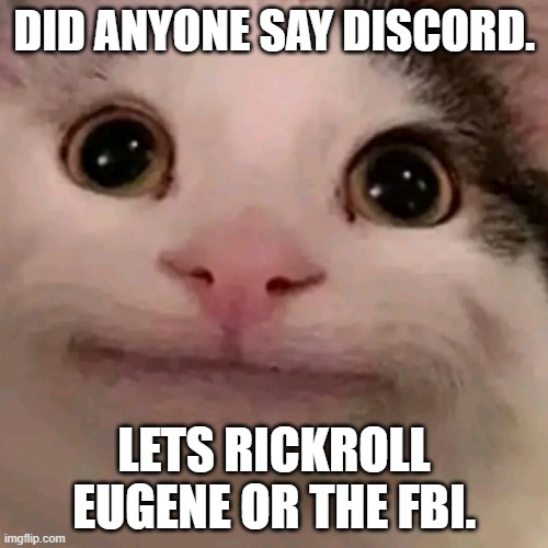 Beluga | DID ANYONE SAY DISCORD. LETS RICKROLL EUGENE OR THE FBI. | image tagged in beluga | made w/ Imgflip meme maker