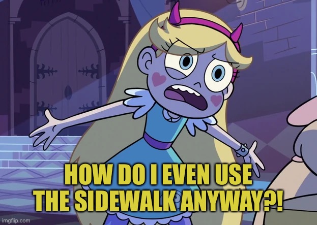 Star 'What is it, Dad?' | HOW DO I EVEN USE THE SIDEWALK ANYWAY?! | image tagged in star 'what is it dad ' | made w/ Imgflip meme maker