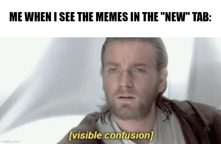 They make no sense... | ME WHEN I SEE THE MEMES IN THE "NEW" TAB: | image tagged in visible confusion | made w/ Imgflip meme maker