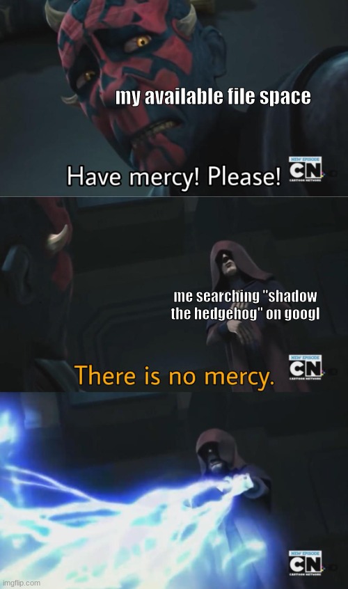 *google GODDAMMIT | my available file space; me searching "shadow the hedgehog" on googl | image tagged in there is no mercy | made w/ Imgflip meme maker