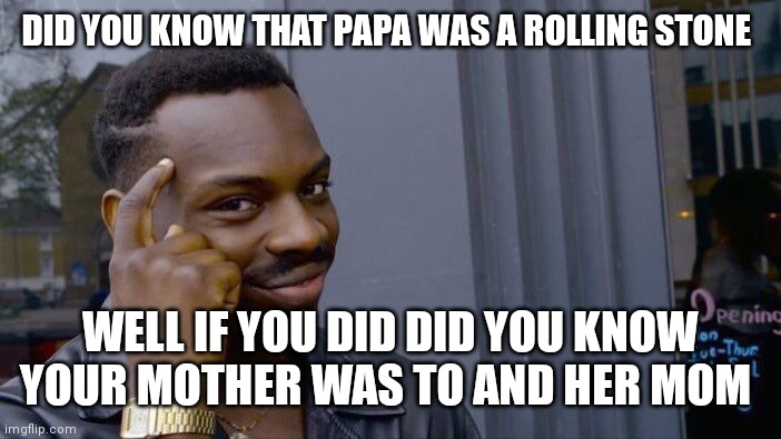 Now you know about the rolling stones | DID YOU KNOW THAT PAPA WAS A ROLLING STONE; WELL IF YOU DID DID YOU KNOW YOUR MOTHER WAS TO AND HER MOM | image tagged in memes,roll safe think about it,funny memes,rolling stones | made w/ Imgflip meme maker