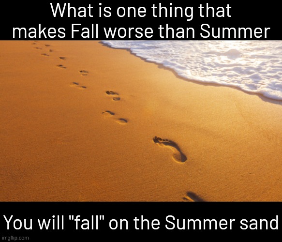 footprints in the sand | What is one thing that makes Fall worse than Summer; You will "fall" on the Summer sand | made w/ Imgflip meme maker