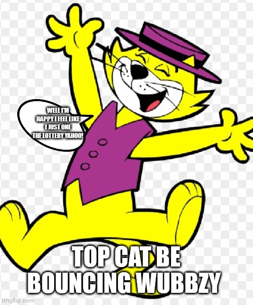 Top cat be bouncing like wubbzy | WELL I'M HAPPY I FEEL LIKE I JUST ONE THE LOTTERY YAHOO! TOP CAT BE BOUNCING WUBBZY | image tagged in top cat,excited,like he one the lottery | made w/ Imgflip meme maker