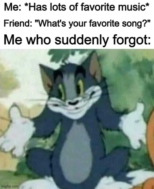 "I forgor" | Me: *Has lots of favorite music*; Friend: "What's your favorite song?"; Me who suddenly forgot: | image tagged in tom i dont know meme | made w/ Imgflip meme maker