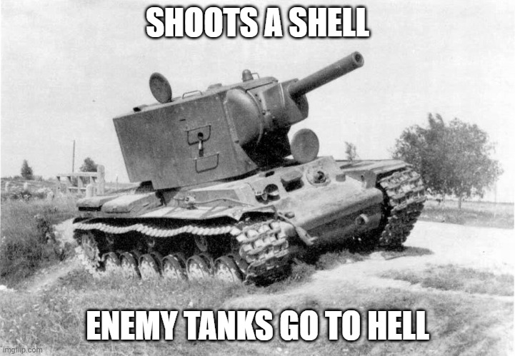 KV-2 tank | SHOOTS A SHELL; ENEMY TANKS GO TO HELL | image tagged in kv-2 tank | made w/ Imgflip meme maker