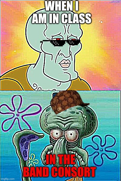 Squidward | WHEN I AM IN CLASS; IN THE BAND CONSORT | image tagged in memes,squidward | made w/ Imgflip meme maker
