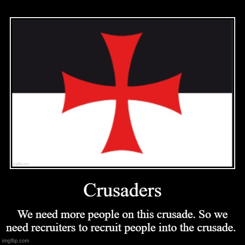 CRUSADERS | Crusaders | We need more people on this crusade. So we need recruiters to recruit people into the crusade. | made w/ Imgflip demotivational maker