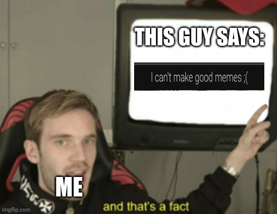 and that's a fact | THIS GUY SAYS: ME | image tagged in and that's a fact | made w/ Imgflip meme maker