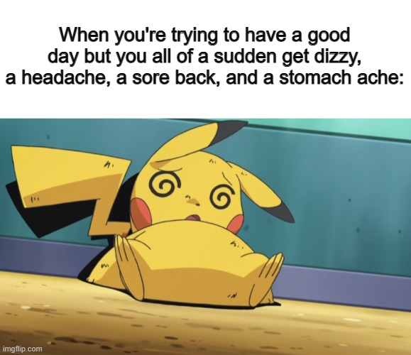 Happens rarely, but it still ruins the day @_@ | When you're trying to have a good day but you all of a sudden get dizzy, a headache, a sore back, and a stomach ache: | image tagged in dizzy pikachu | made w/ Imgflip meme maker