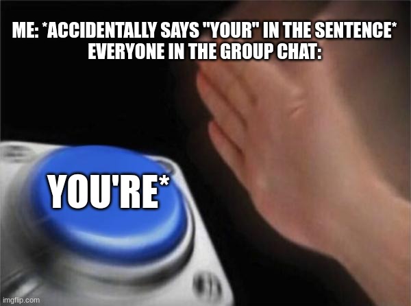 Blank Nut Button | ME: *ACCIDENTALLY SAYS "YOUR" IN THE SENTENCE*
EVERYONE IN THE GROUP CHAT:; YOU'RE* | image tagged in memes,blank nut button,funny,bad grammar and spelling memes | made w/ Imgflip meme maker