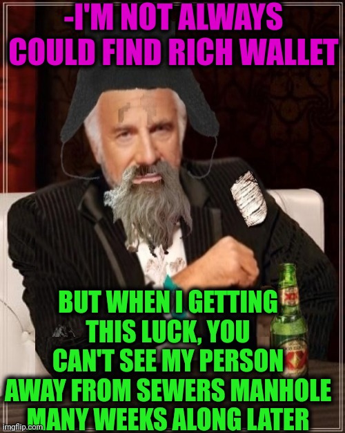 -My precious. | -I'M NOT ALWAYS COULD FIND RICH WALLET; BUT WHEN I GETTING THIS LUCK, YOU CAN'T SEE MY PERSON AWAY FROM SEWERS MANHOLE MANY WEEKS ALONG LATER | image tagged in -most interesting hobo in the world,spongebob wallet,jefthehobo,good luck,just walk away,sewer | made w/ Imgflip meme maker