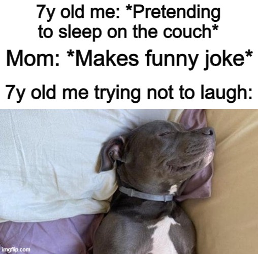 It was so difficult trying not to laugh or uncontrollably smile XD | 7y old me: *Pretending to sleep on the couch*; Mom: *Makes funny joke*; 7y old me trying not to laugh: | made w/ Imgflip meme maker