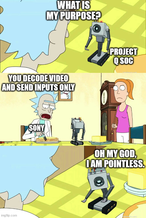 Rick & Morty What is my purpose?  You pass butter | WHAT IS MY PURPOSE? PROJECT Q SOC; YOU DECODE VIDEO AND SEND INPUTS ONLY; SONY; OH MY GOD, I AM POINTLESS. | image tagged in rick morty what is my purpose you pass butter | made w/ Imgflip meme maker