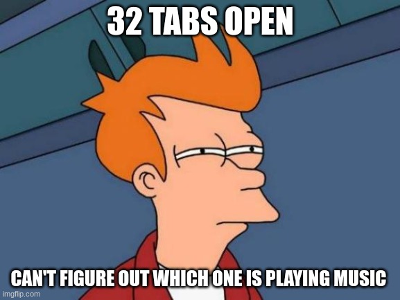 32 tabs | 32 TABS OPEN; CAN'T FIGURE OUT WHICH ONE IS PLAYING MUSIC | image tagged in memes,futurama fry,lol | made w/ Imgflip meme maker
