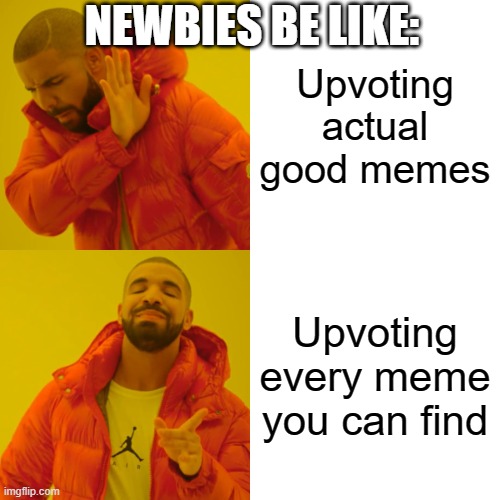 Drake Hotline Bling | NEWBIES BE LIKE:; Upvoting actual good memes; Upvoting every meme you can find | image tagged in memes,drake hotline bling | made w/ Imgflip meme maker
