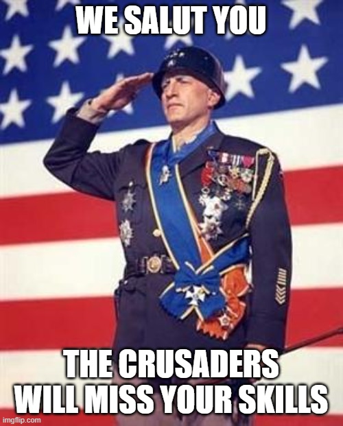 Patton Salutes You | WE SALUT YOU THE CRUSADERS WILL MISS YOUR SKILLS | image tagged in patton salutes you | made w/ Imgflip meme maker