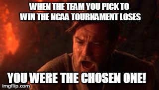 NCAA Bracket Problems | WHEN THE TEAM YOU PICK TO WIN THE NCAA TOURNAMENT LOSES YOU WERE THE CHOSEN ONE! | image tagged in you were the chosen one | made w/ Imgflip meme maker