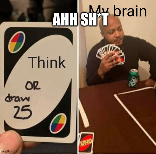 UNO Draw 25 Cards | AHH SH*T; My brain; Think | image tagged in memes,uno draw 25 cards | made w/ Imgflip meme maker