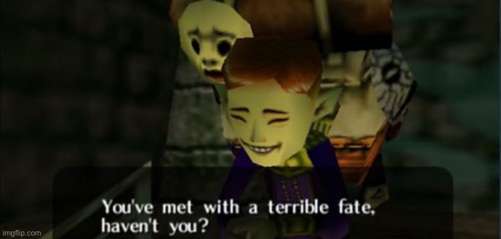Legend of Zelda Majora's Mask You've met with a terrible fate 2 | image tagged in legend of zelda majora's mask you've met with a terrible fate 2 | made w/ Imgflip meme maker