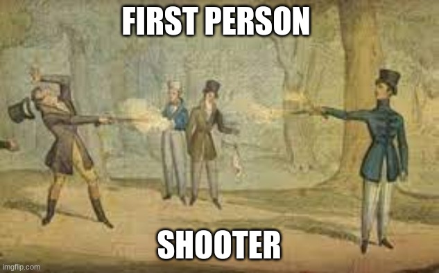 first person shooter | FIRST PERSON; SHOOTER | image tagged in historical meme | made w/ Imgflip meme maker