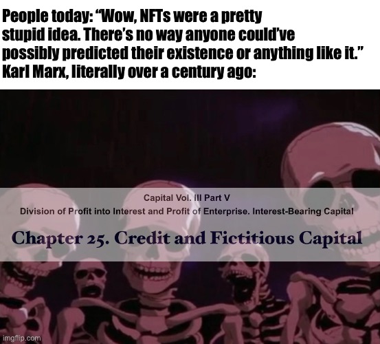 He tried to warn y’all | People today: “Wow, NFTs were a pretty stupid idea. There’s no way anyone could’ve possibly predicted their existence or anything like it.”
Karl Marx, literally over a century ago: | made w/ Imgflip meme maker