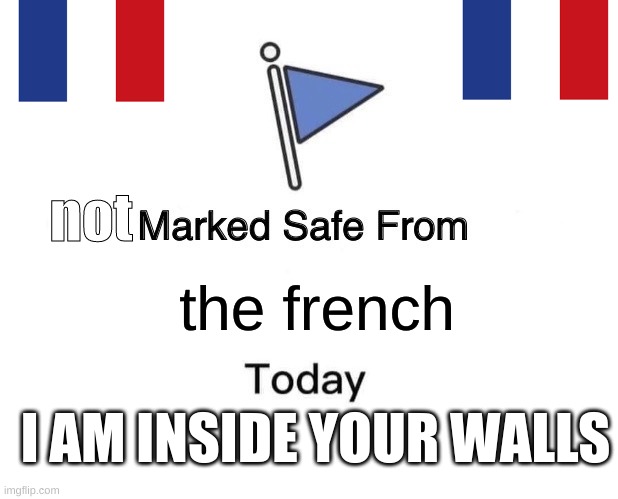 Marked Safe From | not; the french; I AM INSIDE YOUR WALLS | image tagged in memes,marked safe from | made w/ Imgflip meme maker