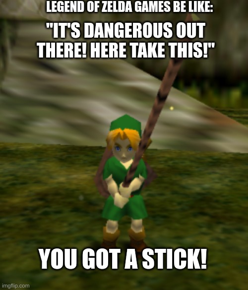 Legend of Zelda Games Fr | LEGEND OF ZELDA GAMES BE LIKE:; "IT'S DANGEROUS OUT THERE! HERE TAKE THIS!"; YOU GOT A STICK! | image tagged in you got a stick,legend of zelda | made w/ Imgflip meme maker