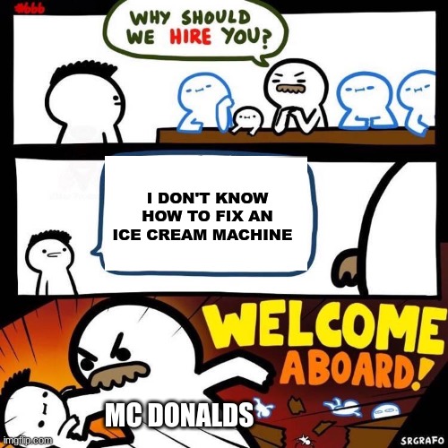 It's always broken | I DON'T KNOW HOW TO FIX AN ICE CREAM MACHINE; MC DONALD'S | image tagged in welcome aboard,memes,fast food | made w/ Imgflip meme maker