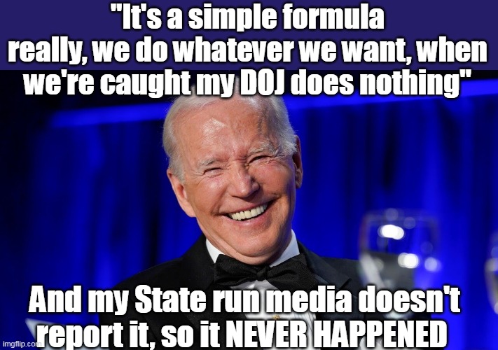 Imagine how dangerous he'd be if he was't a Senile Moron | "It's a simple formula really, we do whatever we want, when we're caught my DOJ does nothing"; And my State run media doesn't report it, so it NEVER HAPPENED | image tagged in phony soprano bidem crime family meme | made w/ Imgflip meme maker