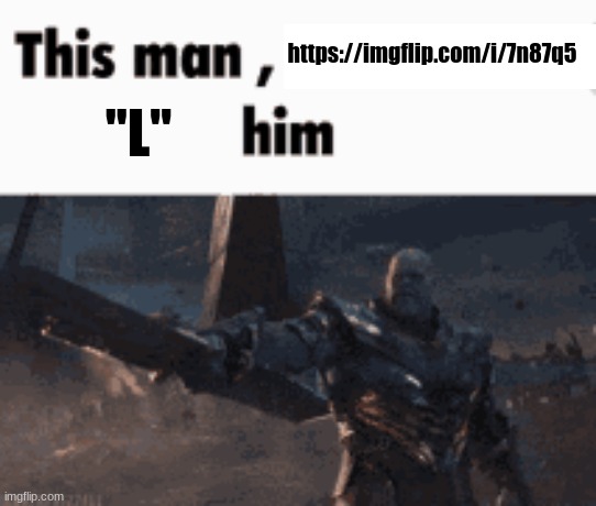 This man, _____ him | https://imgflip.com/i/7n87q5; "L" | image tagged in this man _____ him | made w/ Imgflip meme maker