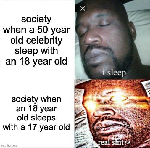 fr. 18 year old sleeping with 17 year old as long as married :) | society when a 50 year old celebrity sleep with an 18 year old; society when an 18 year old sleeps with a 17 year old | image tagged in memes,sleeping shaq | made w/ Imgflip meme maker