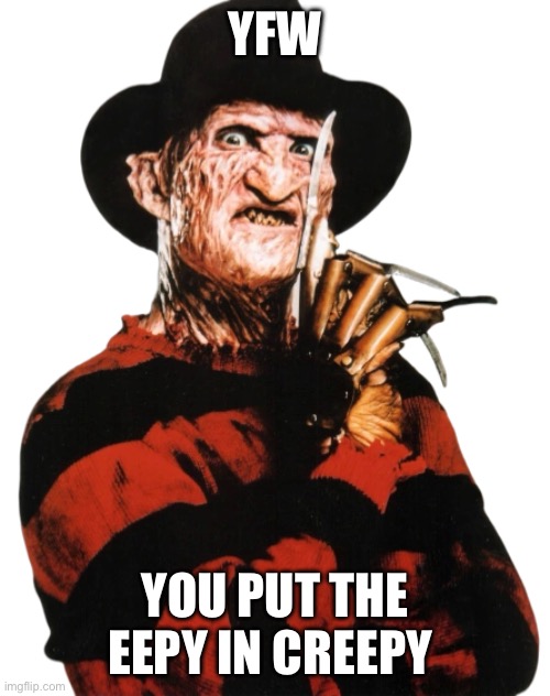 How’d you Eep? | YFW; YOU PUT THE EEPY IN CREEPY | image tagged in happy halloween,nightmare on elm street | made w/ Imgflip meme maker