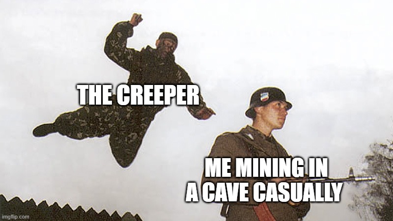 i hate when this happens | THE CREEPER; ME MINING IN A CAVE CASUALLY | image tagged in soldier jump spetznaz | made w/ Imgflip meme maker