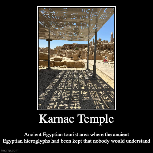 Karnac Temple | Karnac Temple | Ancient Egyptian tourist area where the ancient Egyptian hieroglyphs had been kept that nobody would understand | image tagged in demotivationals,temple,tourist attraction | made w/ Imgflip demotivational maker