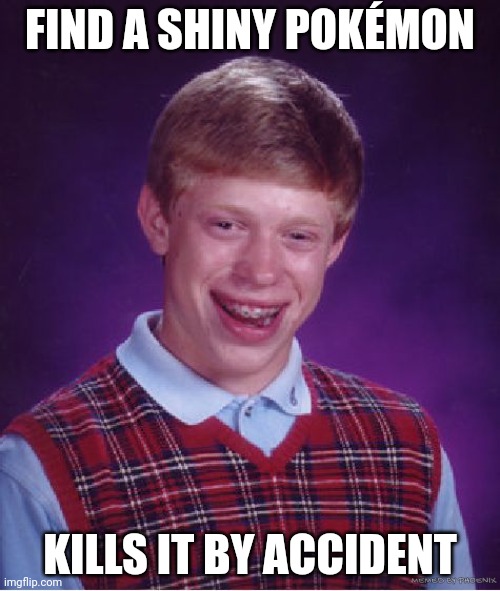 A Pokémon Trainer's Unluckiest Lucky Day | FIND A SHINY POKÉMON; KILLS IT BY ACCIDENT; MEMED BY PHOENIX | image tagged in memes,bad luck brian | made w/ Imgflip meme maker
