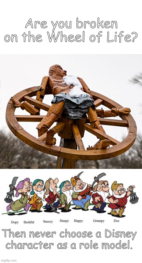 spinning the fantasy | Are you broken on the Wheel of Life? Then never choose a Disney character as a role model. | image tagged in memes,dark humor | made w/ Imgflip meme maker