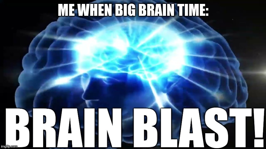 BRAINBLAST 2023! | ME WHEN BIG BRAIN TIME:; BRAIN BLAST! | image tagged in but you didn't have to cut me off | made w/ Imgflip meme maker