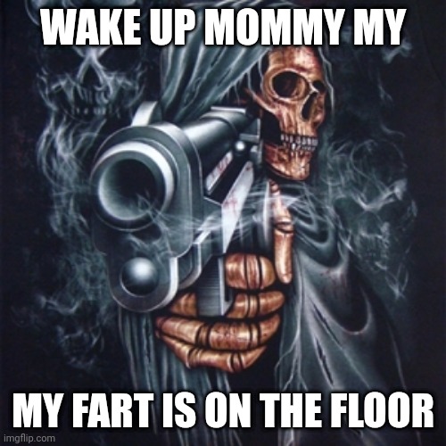 fard | WAKE UP MOMMY MY; MY FART IS ON THE FLOOR | image tagged in edgy skeleton | made w/ Imgflip meme maker