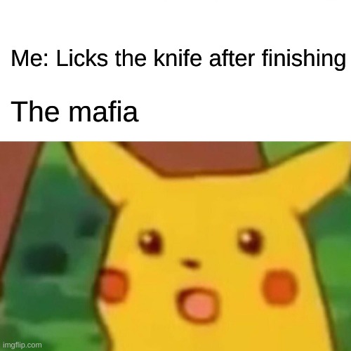 UHHHHHHHHHHHHHHHHHHHHHHHHHHHHHHHHHHH | Me: Licks the knife after finishing; The mafia | image tagged in memes,surprised pikachu | made w/ Imgflip meme maker