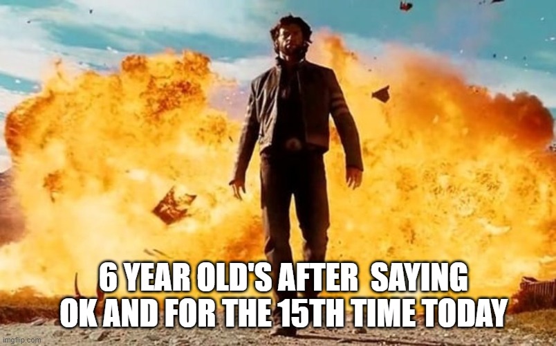 the be acting like they did something | 6 YEAR OLD'S AFTER  SAYING OK AND FOR THE 15TH TIME TODAY | image tagged in guy walking away from explosion | made w/ Imgflip meme maker