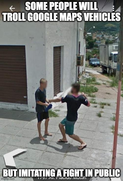 Mock Fight Caught on Google Maps | SOME PEOPLE WILL TROLL GOOGLE MAPS VEHICLES; BUT IMITATING A FIGHT IN PUBLIC | image tagged in google maps,memes | made w/ Imgflip meme maker