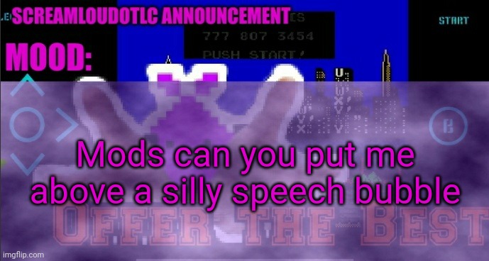 ScreamLoud763 announcement | Mods can you put me above a silly speech bubble | image tagged in screamloud763 announcement | made w/ Imgflip meme maker