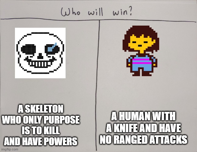 How | A SKELETON WHO ONLY PURPOSE IS TO KILL AND HAVE POWERS; A HUMAN WITH A KNIFE AND HAVE NO RANGED ATTACKS | image tagged in who will win | made w/ Imgflip meme maker
