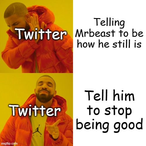 Drake Hotline Bling Meme | Telling Mrbeast to be how he still is Tell him to stop being good Twitter Twitter | image tagged in memes,drake hotline bling | made w/ Imgflip meme maker