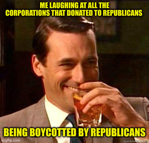 First rule of dealing with nazis is don't. They will turn on you and still expect you to pay them | ME LAUGHING AT ALL THE CORPORATIONS THAT DONATED TO REPUBLICANS; BEING BOYCOTTED BY REPUBLICANS | image tagged in laughing don draper | made w/ Imgflip meme maker