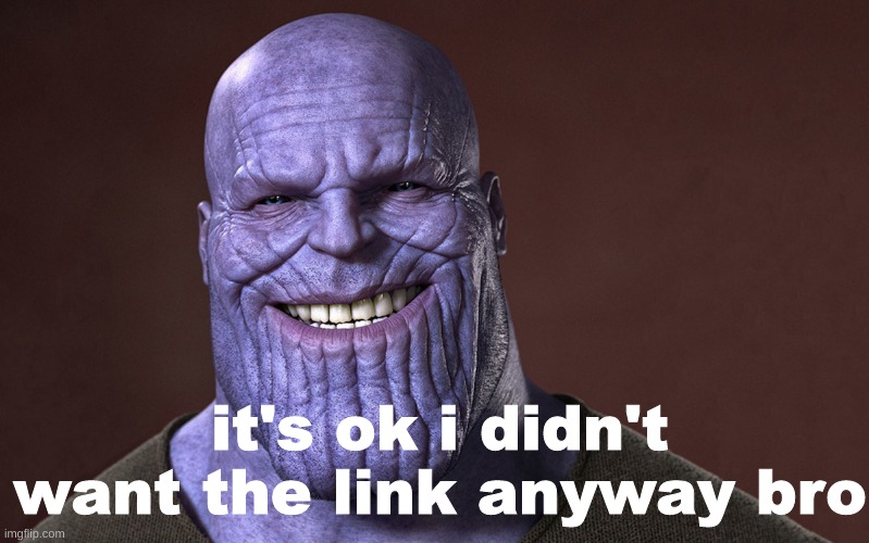 Thanos Smile | it's ok i didn't want the link anyway bro | image tagged in thanos smile | made w/ Imgflip meme maker