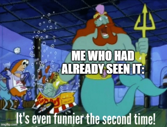 It's even funnier the second time | ME WHO HAD ALREADY SEEN IT: | image tagged in it's even funnier the second time | made w/ Imgflip meme maker