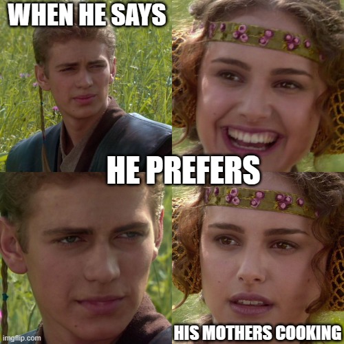 Anakin Padme 4 Panel | WHEN HE SAYS; HE PREFERS; HIS MOTHERS COOKING | image tagged in anakin padme 4 panel | made w/ Imgflip meme maker