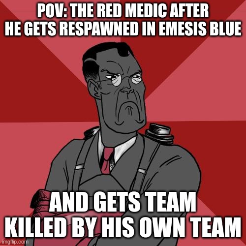 TF2 Angry medic  | POV: THE RED MEDIC AFTER HE GETS RESPAWNED IN EMESIS BLUE; AND GETS TEAM KILLED BY HIS OWN TEAM | image tagged in tf2 angry medic,tf2 | made w/ Imgflip meme maker